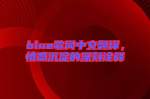 blue歌詞中文翻譯，情感沉淀的深刻詮釋