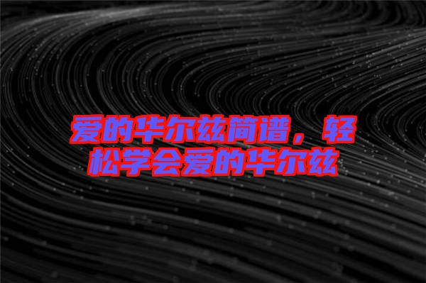 愛(ài)的華爾茲簡(jiǎn)譜，輕松學(xué)會(huì)愛(ài)的華爾茲