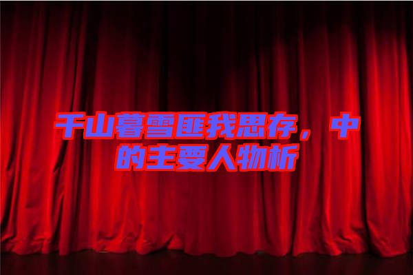 千山暮雪匪我思存，中的主要人物析