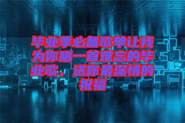 畢業(yè)季必備歌單讓我為你唱一首難忘的畢業(yè)歌，送你最深情的祝福
