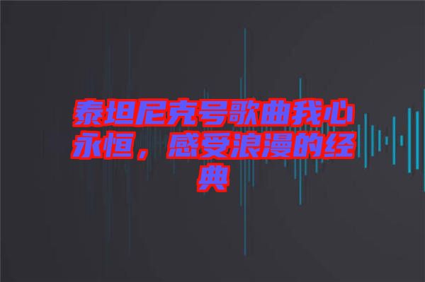 泰坦尼克號(hào)歌曲我心永恒，感受浪漫的經(jīng)典