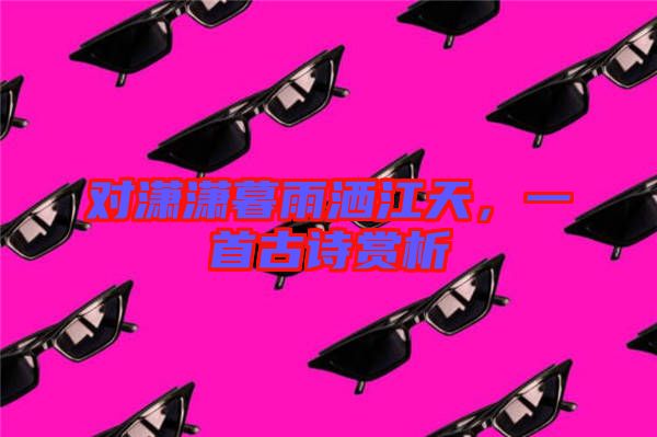對(duì)瀟瀟暮雨灑江天，一首古詩(shī)賞析