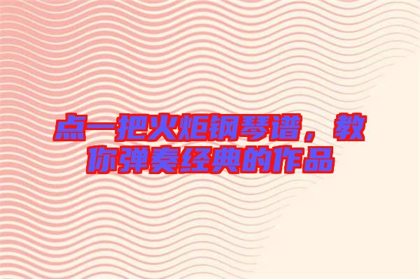 點一把火炬鋼琴譜，教你彈奏經(jīng)典的作品