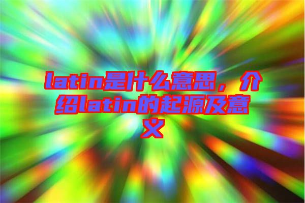 latin是什么意思，介紹latin的起源及意義