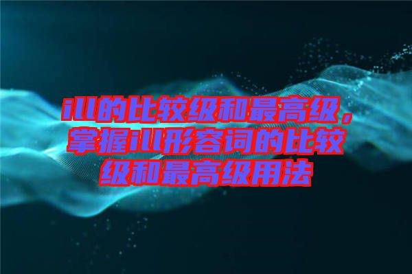 ill的比較級和最高級，掌握ill形容詞的比較級和最高級用法