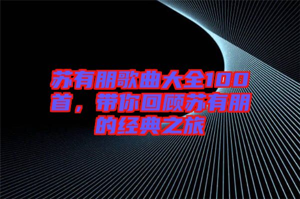 蘇有朋歌曲大全100首，帶你回顧蘇有朋的經(jīng)典之旅
