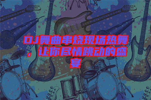 DJ舞曲串燒現(xiàn)場(chǎng)熱舞，讓你盡情跳動(dòng)的盛宴