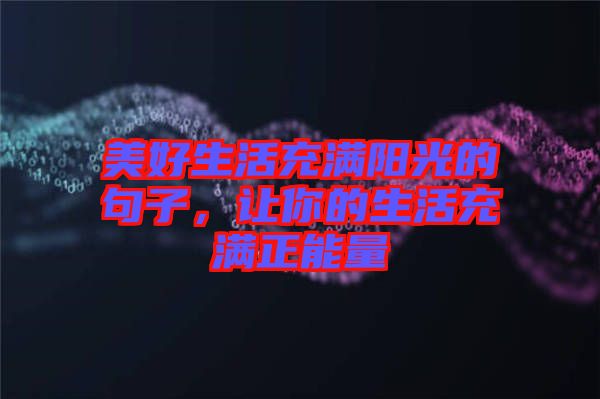 美好生活充滿陽光的句子，讓你的生活充滿正能量