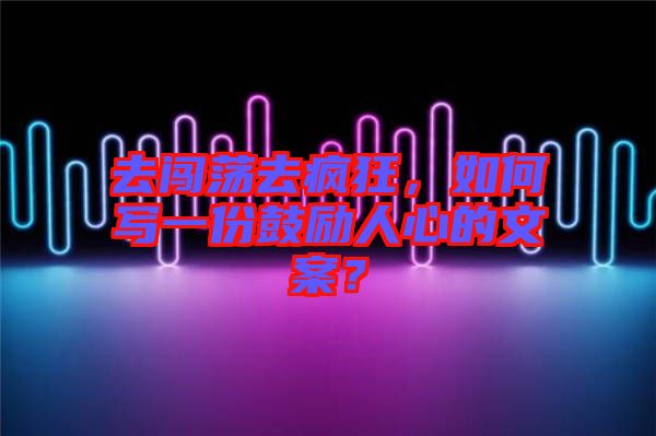 去闖蕩去瘋狂，如何寫一份鼓勵(lì)人心的文案？