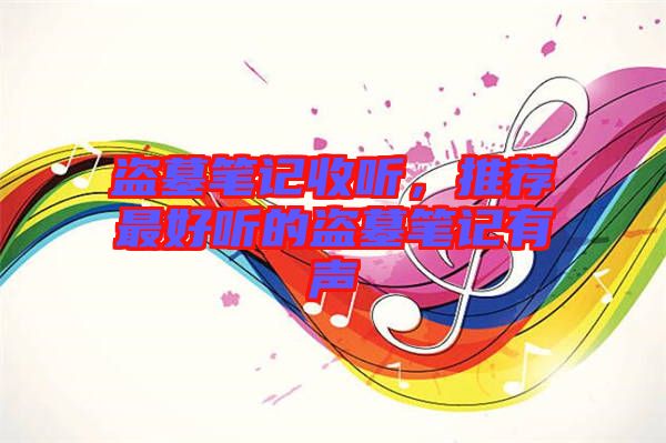 盜墓筆記收聽，推薦最好聽的盜墓筆記有聲