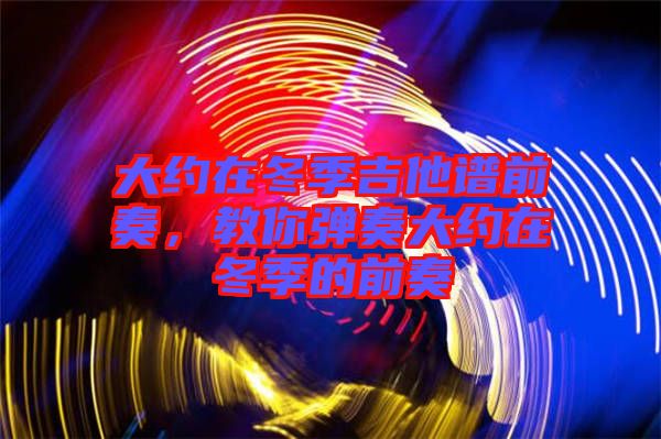 大約在冬季吉他譜前奏，教你彈奏大約在冬季的前奏