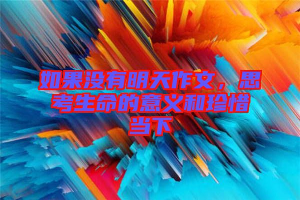 如果沒(méi)有明天作文，思考生命的意義和珍惜當(dāng)下