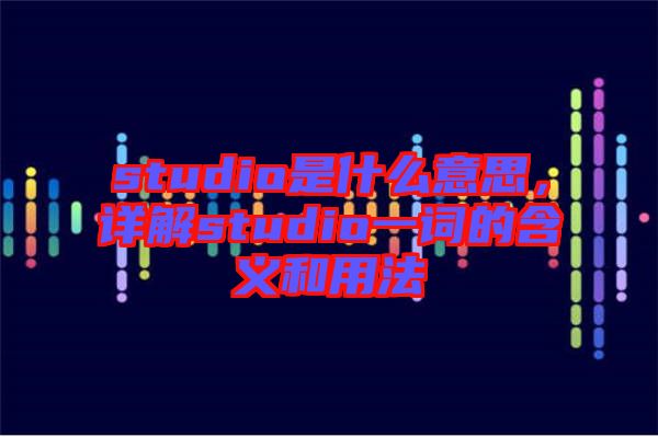 studio是什么意思，詳解studio一詞的含義和用法