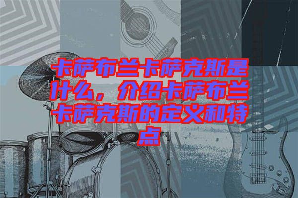 卡薩布蘭卡薩克斯是什么，介紹卡薩布蘭卡薩克斯的定義和特點(diǎn)