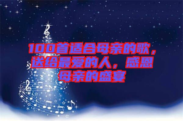 100首適合母親的歌，送給最愛的人，感恩母親的盛宴