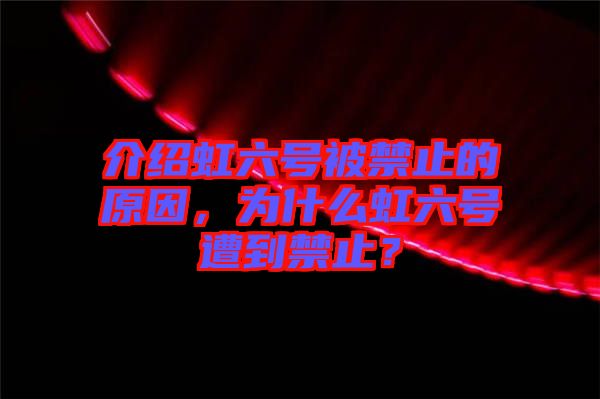 介紹虹六號(hào)被禁止的原因，為什么虹六號(hào)遭到禁止？