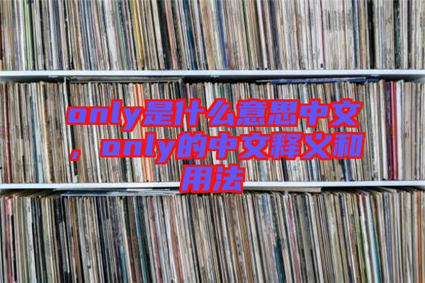 only是什么意思中文，only的中文釋義和用法