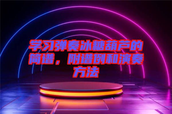 學(xué)習(xí)彈奏冰糖葫蘆的簡譜，附譜例和演奏方法