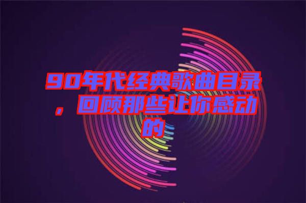 90年代經典歌曲目錄，回顧那些讓你感動的