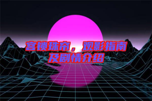 宮鎖珠簾，觀影指南及劇情介紹