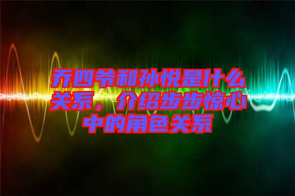 喬四爺和孫悅是什么關(guān)系，介紹步步驚心中的角色關(guān)系