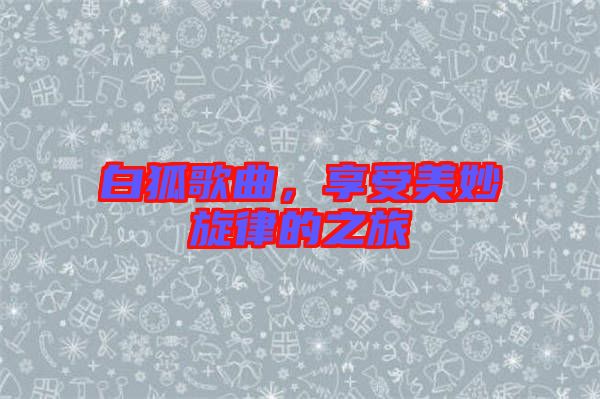 白狐歌曲，享受美妙旋律的之旅