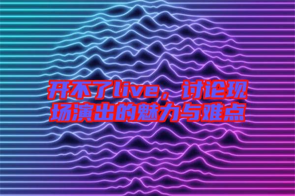 開(kāi)不了live，討論現(xiàn)場(chǎng)演出的魅力與難點(diǎn)