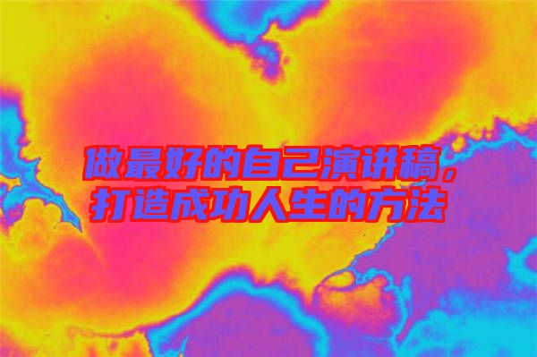 做最好的自己演講稿，打造成功人生的方法