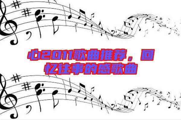 心2011歌曲推薦，回憶往事的感歌曲