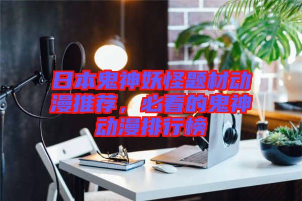 日本鬼神妖怪題材動漫推薦，必看的鬼神動漫排行榜