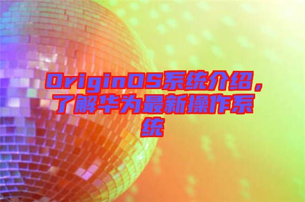 OriginOS系統(tǒng)介紹，了解華為最新操作系統(tǒng)