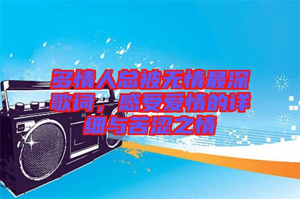 多情人總被無(wú)情最深歌詞，感受愛(ài)情的詳細(xì)與苦澀之情