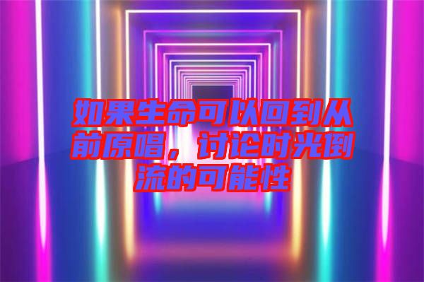 如果生命可以回到從前原唱，討論時(shí)光倒流的可能性