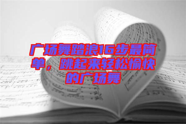 廣場(chǎng)舞踏浪16步最簡(jiǎn)單，跳起來(lái)輕松愉快的廣場(chǎng)舞
