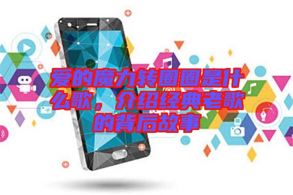 愛的魔力轉圈圈是什么歌，介紹經(jīng)典老歌的背后故事