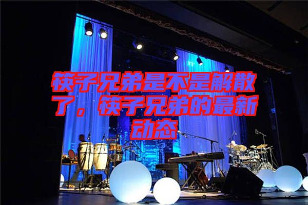 筷子兄弟是不是解散了，筷子兄弟的最新動(dòng)態(tài)