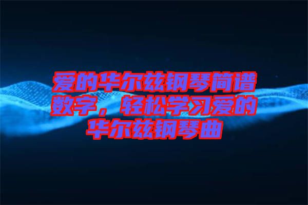 愛的華爾茲鋼琴簡譜數(shù)字，輕松學習愛的華爾茲鋼琴曲