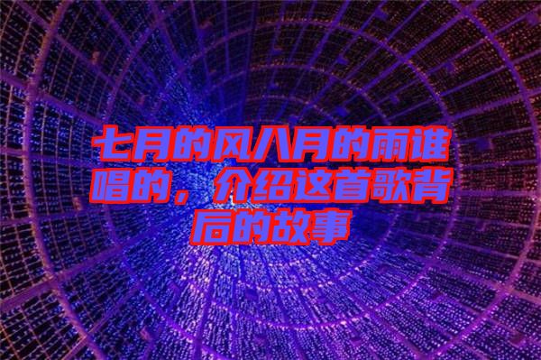 七月的風(fēng)八月的雨誰(shuí)唱的，介紹這首歌背后的故事