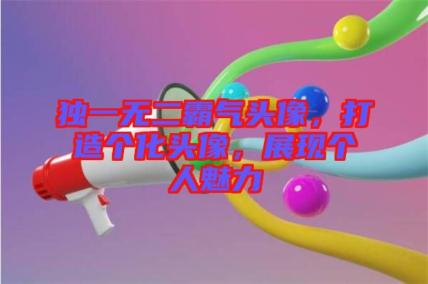 獨一無二霸氣頭像，打造個化頭像，展現(xiàn)個人魅力