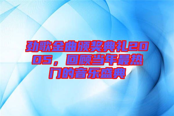 勁歌金曲頒獎(jiǎng)典禮2005，回顧當(dāng)年最熱門(mén)的音樂(lè)盛典