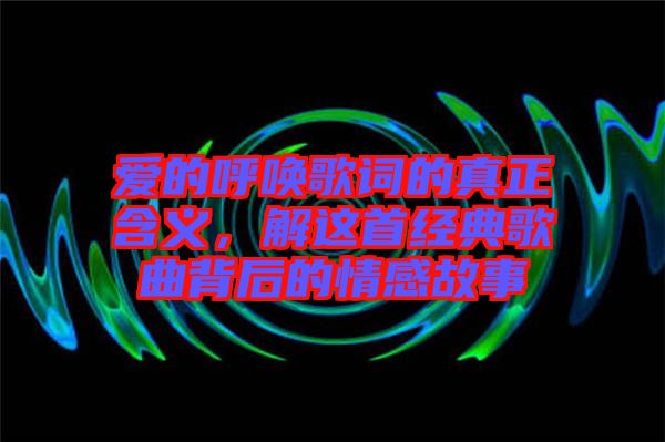 愛的呼喚歌詞的真正含義，解這首經(jīng)典歌曲背后的情感故事