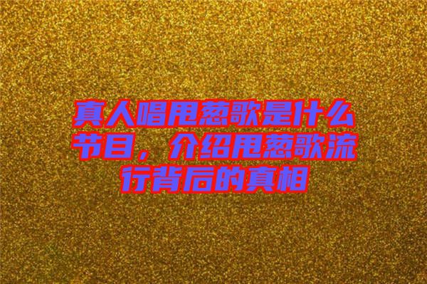 真人唱甩蔥歌是什么節(jié)目，介紹甩蔥歌流行背后的真相