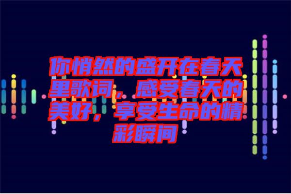 你悄然的盛開在春天里歌詞，感受春天的美好，享受生命的精彩瞬間