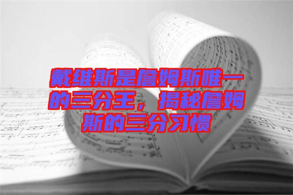 戴維斯是詹姆斯唯一的三分王，揭秘詹姆斯的三分習(xí)慣