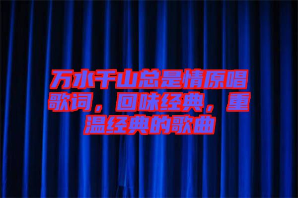 萬水千山總是情原唱歌詞，回味經(jīng)典，重溫經(jīng)典的歌曲