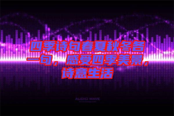 四季詩句春夏秋冬各一句，感受四季美景，詩意生活