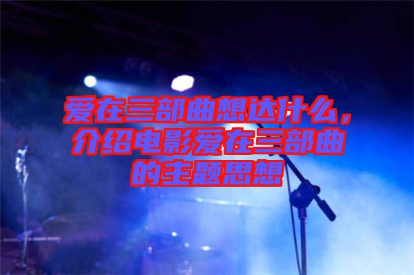愛在三部曲想達(dá)什么，介紹電影愛在三部曲的主題思想
