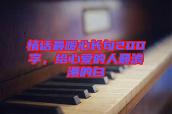 情話最暖心長句200字，給心愛的人最浪漫的白