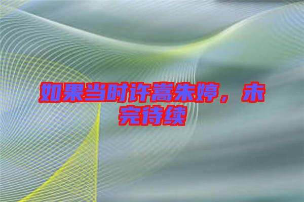 如果當時許嵩朱婷，未完待續(xù)