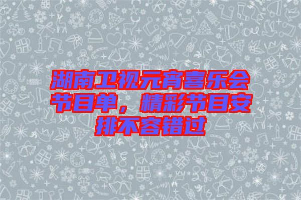 湖南衛(wèi)視元宵喜樂會節(jié)目單，精彩節(jié)目安排不容錯過